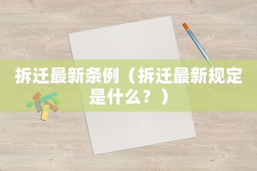 拆遷最新條例（拆遷最新規定是什么？）