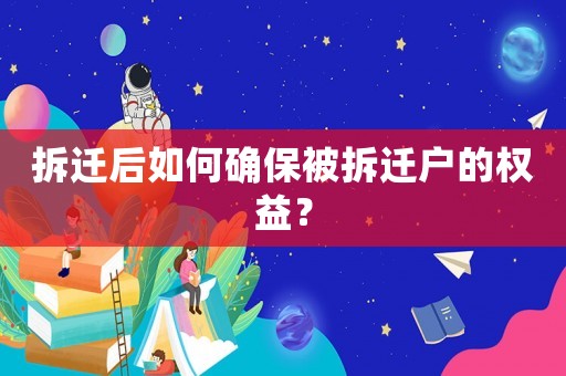 拆遷后如何確保被拆遷戶的權益？