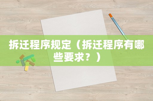 拆遷程序規定（拆遷程序有哪些要求？）