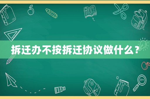 拆遷辦不按拆遷協(xié)議做什么？