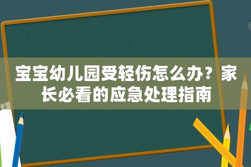寶寶幼兒園受輕傷怎么辦？家長必看的應急處理指南