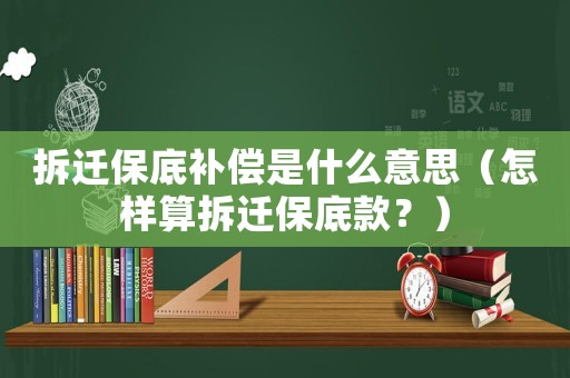 拆遷保底補償是什么意思（怎樣算拆遷保底款？）