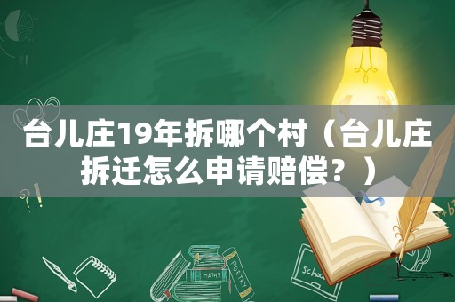 臺兒莊19年拆哪個村（臺兒莊拆遷怎么申請賠償？）