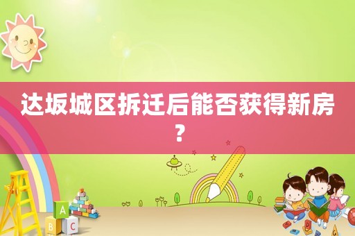 達坂城區拆遷后能否獲得新房？