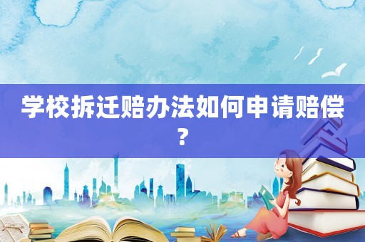 學校拆遷賠辦法如何申請賠償?