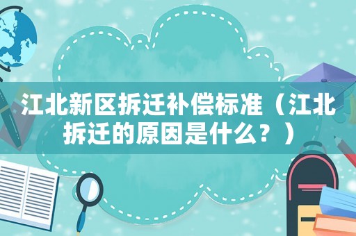 江北新區拆遷補償標準（江北拆遷的原因是什么？）