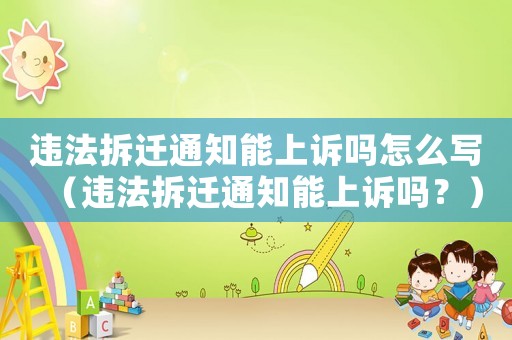 違法拆遷通知能上訴嗎怎么寫(xiě)（違法拆遷通知能上訴嗎？）