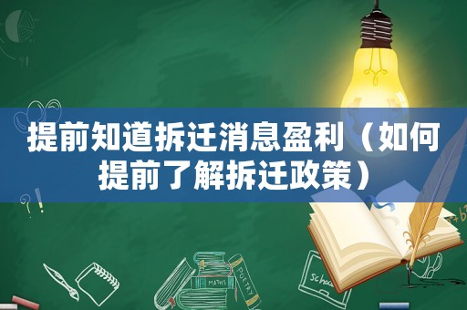 提前知道拆遷消息盈利（如何提前了解拆遷政策）