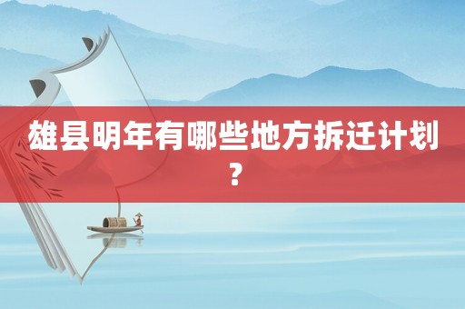 雄縣明年有哪些地方拆遷計劃？