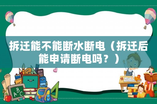 拆遷能不能斷水?dāng)嚯姡ú疬w后能申請(qǐng)斷電嗎？）