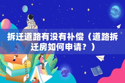拆遷道路有沒有補償（道路拆遷房如何申請？）