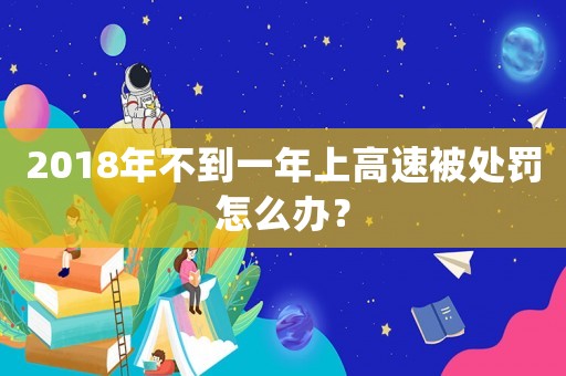 2018年不到一年上高速被處罰怎么辦？