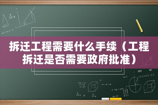 拆遷工程需要什么手續(xù)（工程拆遷是否需要政府批準(zhǔn)）