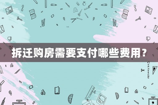 拆遷購房需要支付哪些費用？