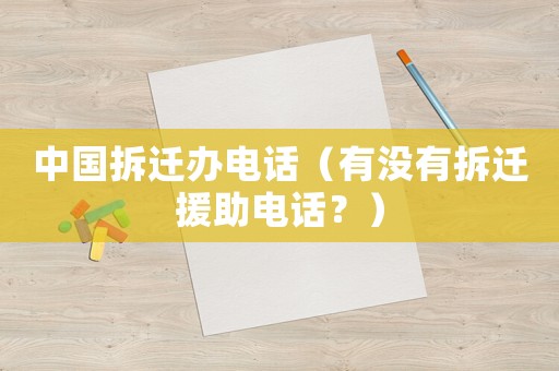 中國拆遷辦電話（有沒有拆遷援助電話？）