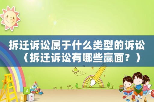 拆遷訴訟屬于什么類型的訴訟（拆遷訴訟有哪些贏面？）
