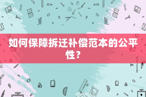如何保障拆遷補償范本的公平性？