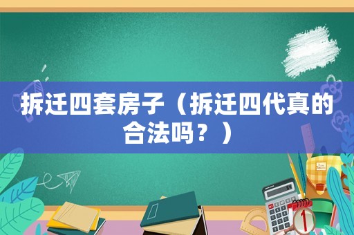 拆遷四套房子（拆遷四代真的合法嗎？）