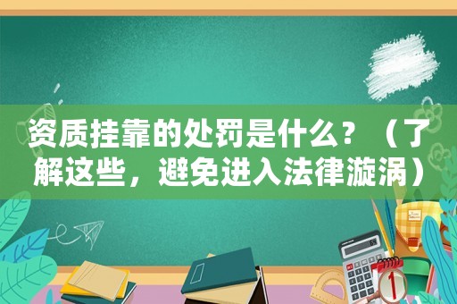 資質(zhì)掛靠的處罰是什么？（了解這些，避免進入法律漩渦）