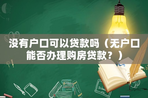沒有戶口可以貸款嗎（無戶口能否辦理購房貸款？）