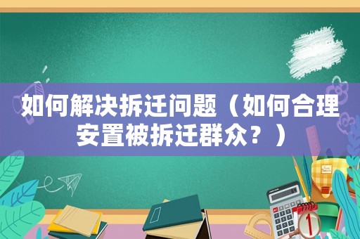如何解決拆遷問題（如何合理安置被拆遷群眾？）