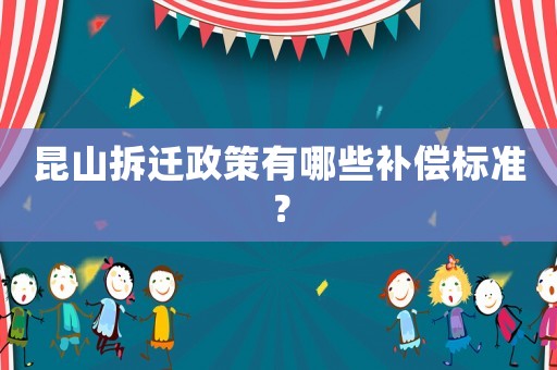 昆山拆遷政策有哪些補償標準？