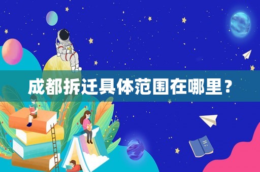 成都拆遷具體范圍在哪里？