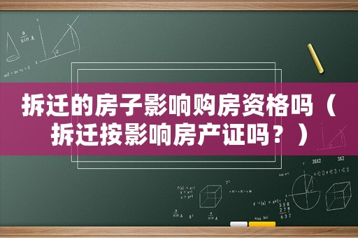 拆遷的房子影響購房資格嗎（拆遷按影響房產(chǎn)證嗎？）