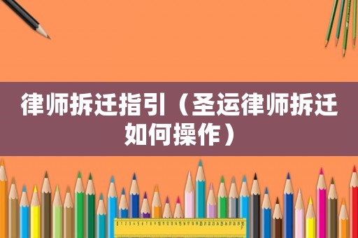 律師拆遷指引（圣運律師拆遷如何操作）