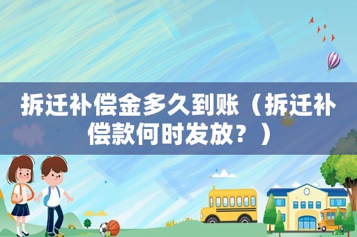 拆遷補償金多久到賬（拆遷補償款何時發放？）