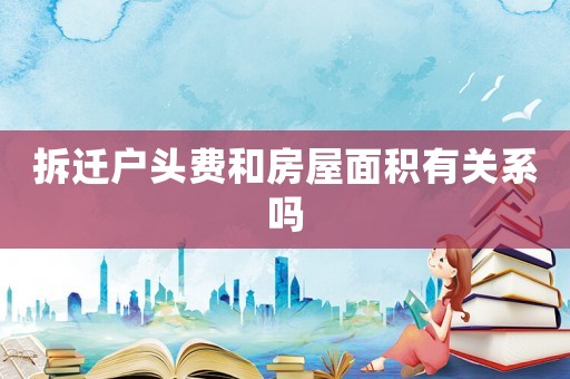 拆遷戶頭費和房屋面積有關(guān)系嗎
