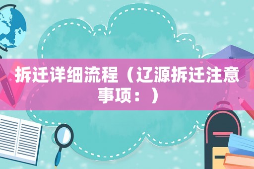 拆遷詳細流程（遼源拆遷注意事項：）