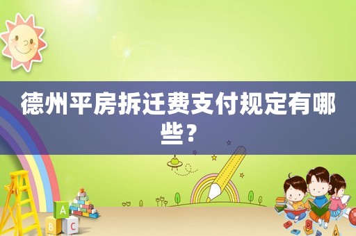 德州平房拆遷費支付規定有哪些？