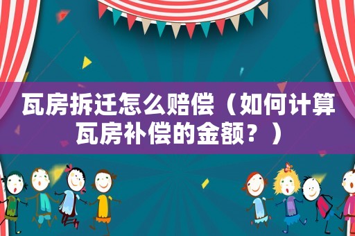 瓦房拆遷怎么賠償（如何計算瓦房補償的金額？）