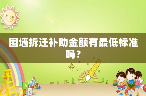 圍墻拆遷補(bǔ)助金額有最低標(biāo)準(zhǔn)嗎？