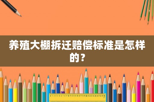 養殖大棚拆遷賠償標準是怎樣的？
