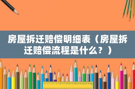 房屋拆遷賠償明細表（房屋拆遷賠償流程是什么？）