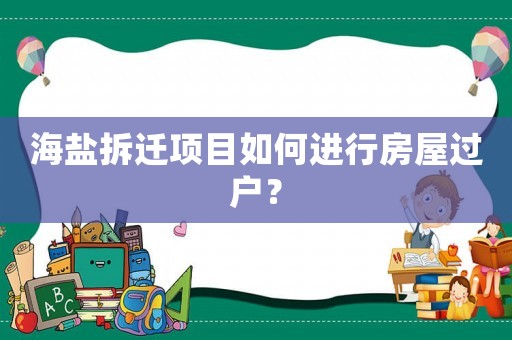 海鹽拆遷項目如何進(jìn)行房屋過戶？