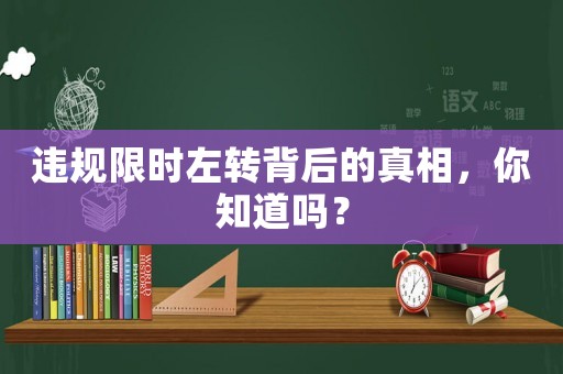 違規(guī)限時左轉背后的真相，你知道嗎？
