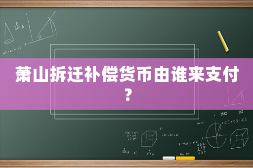 蕭山拆遷補償貨幣由誰來支付？