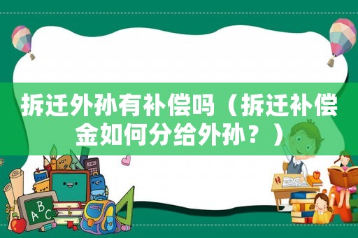 拆遷外孫有補償嗎（拆遷補償金如何分給外孫？）