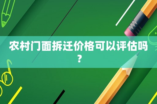 農村門面拆遷價格可以評估嗎？