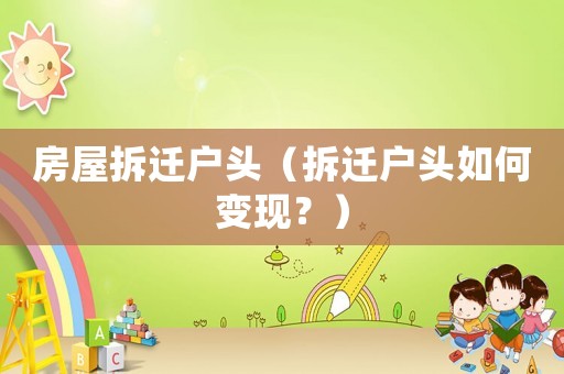房屋拆遷戶頭（拆遷戶頭如何變現？）
