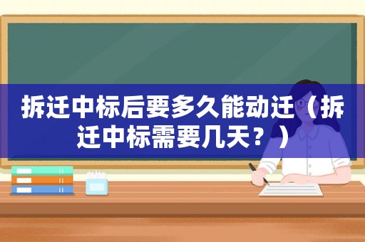 拆遷中標后要多久能動遷（拆遷中標需要幾天？）