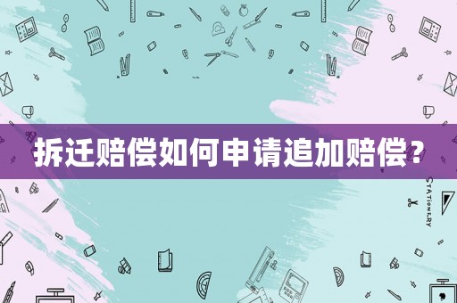 拆遷賠償如何申請追加賠償？