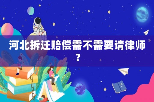 河北拆遷賠償需不需要請律師？