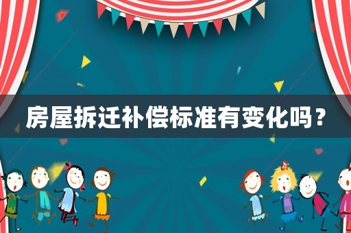 房屋拆遷補償標準有變化嗎？