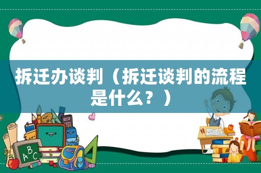 拆遷辦談判（拆遷談判的流程是什么？）