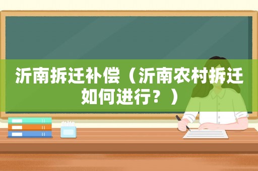 沂南拆遷補償（沂南農村拆遷如何進行？）