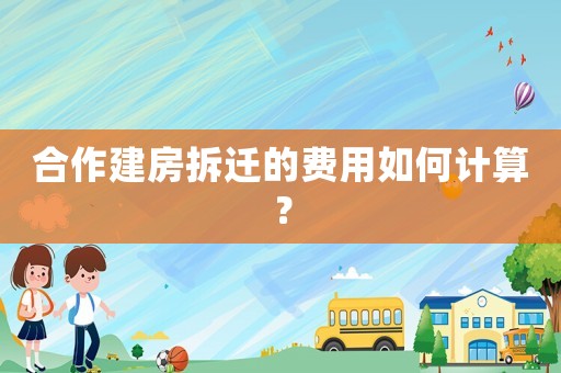 合作建房拆遷的費用如何計算？